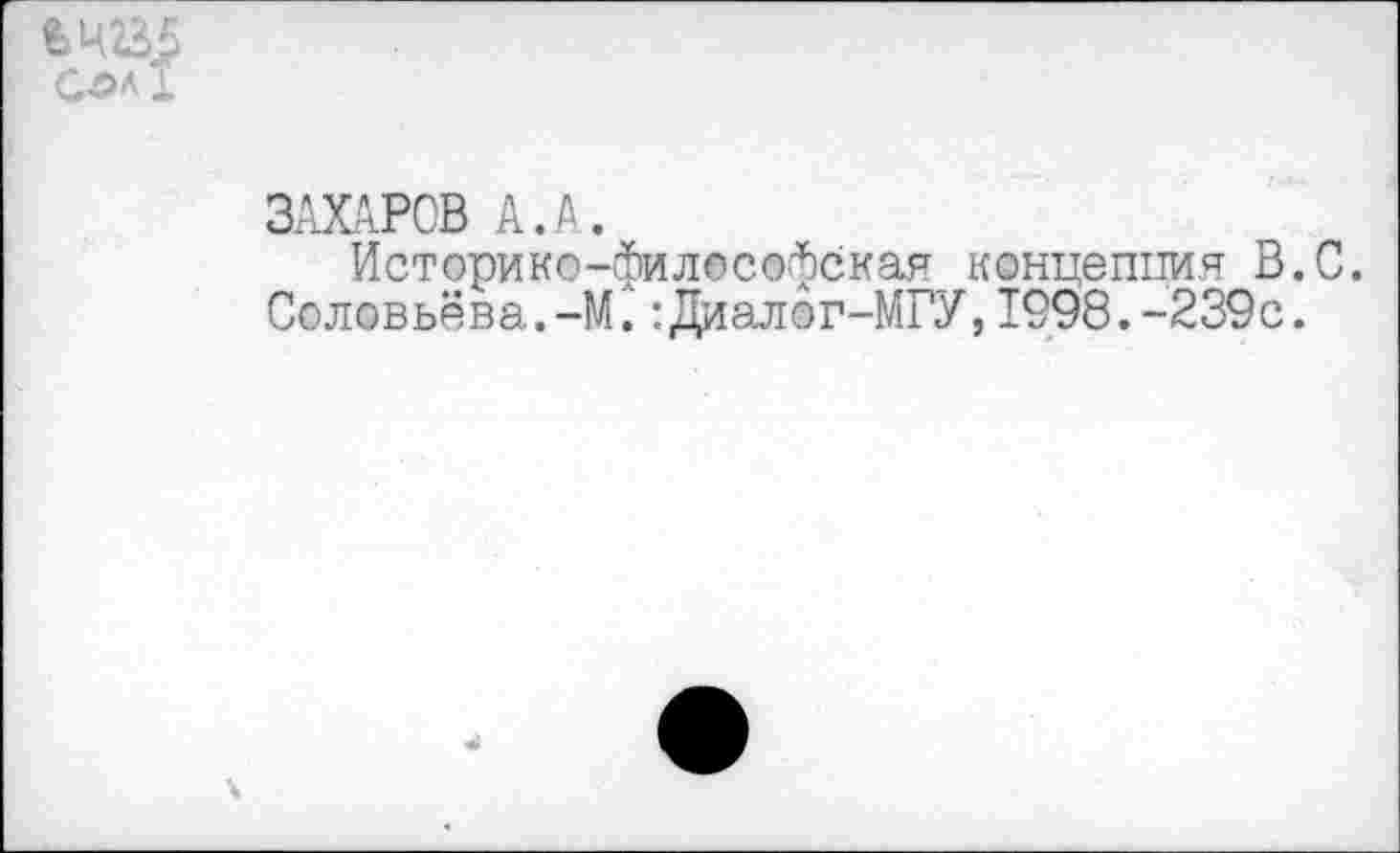 ﻿&Ц235
С-ол1
ЗАХАРОВ А.А.
Историко-философская концепция В.С. Соловьёва.-М.": Диалог-МГУ,1998.-239с.